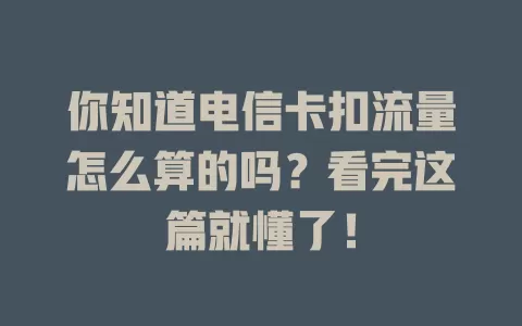 你知道电信卡扣流量怎么算的吗？看完这篇就懂了！