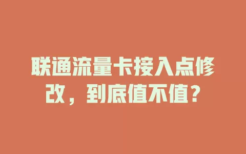 联通流量卡接入点修改，到底值不值？