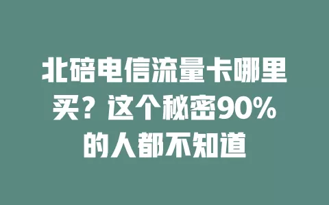 北碚电信流量卡哪里买？这个秘密90%的人都不知道