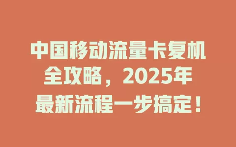 中国移动流量卡复机全攻略，2025年最新流程一步搞定！