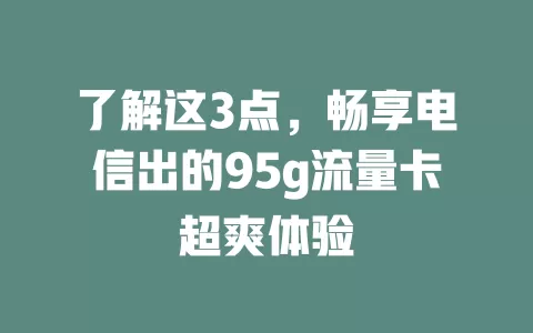 了解这3点，畅享电信出的95g流量卡超爽体验