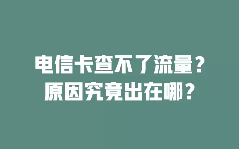 电信卡查不了流量？原因究竟出在哪？
