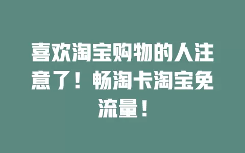 喜欢淘宝购物的人注意了！畅淘卡淘宝免流量！