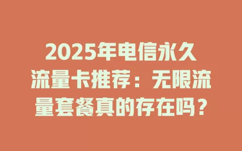 2025年电信永久流量卡推荐：无限流量套餐真的存在吗？
