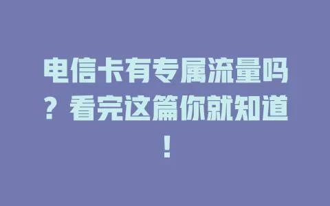 电信卡有专属流量吗？看完这篇你就知道！
