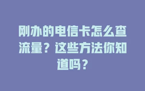 刚办的电信卡怎么查流量？这些方法你知道吗？