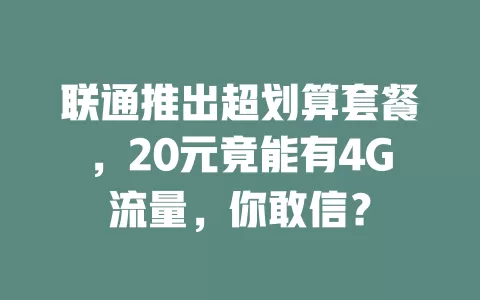 联通推出超划算套餐，20元竟能有4G流量，你敢信？