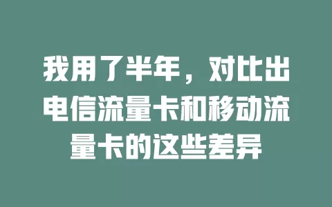 我用了半年，对比出电信流量卡和移动流量卡的这些差异