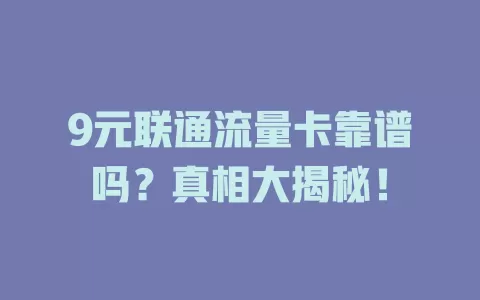 9元联通流量卡靠谱吗？真相大揭秘！