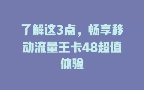 了解这3点，畅享移动流量王卡48超值体验