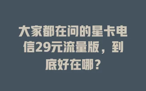 大家都在问的星卡电信29元流量版，到底好在哪？