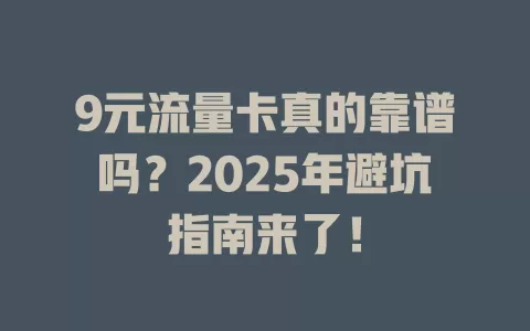 9元流量卡真的靠谱吗？2025年避坑指南来了！