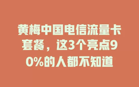 黄梅中国电信流量卡套餐，这3个亮点90%的人都不知道