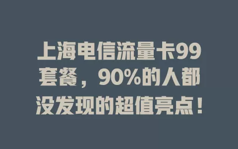 上海电信流量卡99套餐，90%的人都没发现的超值亮点！
