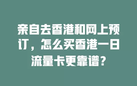 亲自去香港和网上预订，怎么买香港一日流量卡更靠谱？