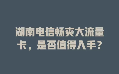 湖南电信畅爽大流量卡，是否值得入手？