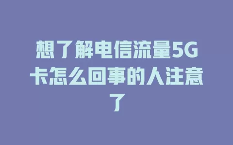 想了解电信流量5G卡怎么回事的人注意了