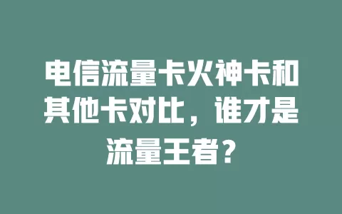 电信流量卡火神卡和其他卡对比，谁才是流量王者？