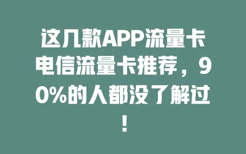 这几款APP流量卡电信流量卡推荐，90%的人都没了解过！