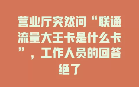 营业厅突然问“联通流量大王卡是什么卡”，工作人员的回答绝了
