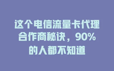这个电信流量卡代理合作商秘诀，90%的人都不知道