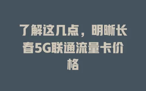 了解这几点，明晰长春5G联通流量卡价格