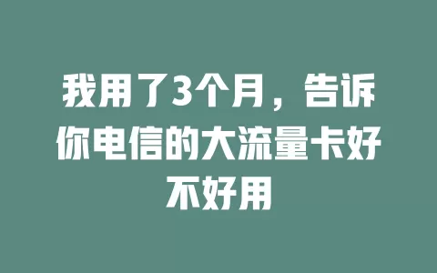 我用了3个月，告诉你电信的大流量卡好不好用