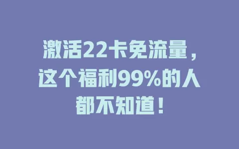 激活22卡免流量，这个福利99%的人都不知道！