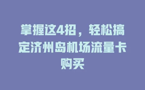 掌握这4招,轻松搞定济州岛机场流量卡购买