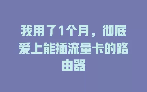 我用了1个月,彻底爱上能插流量卡的路由器