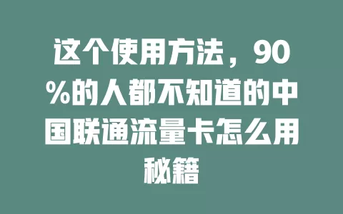 这个使用方法,90%的人都不知道的中国联通流量卡怎么用秘籍