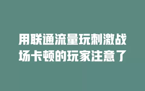 用联通流量玩刺激战场卡顿的玩家注意了