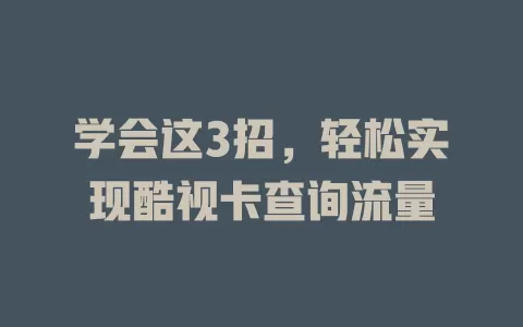 学会这3招，轻松实现酷视卡查询流量