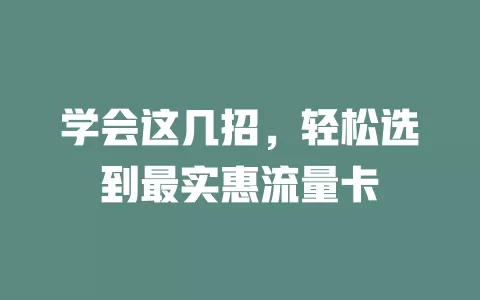 学会这几招，轻松选到最实惠流量卡