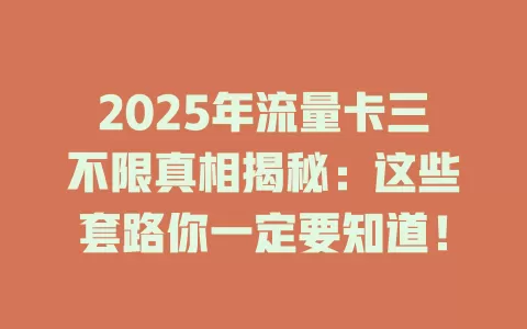 2025年流量卡三不限真相揭秘：这些套路你一定要知道！