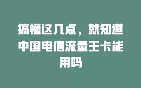 搞懂这几点，就知道中国电信流量王卡能用吗