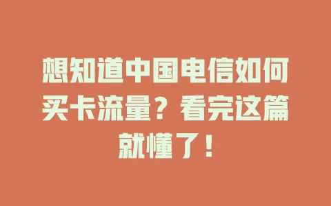 想知道中国电信如何买卡流量？看完这篇就懂了！