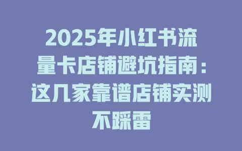 2025年小红书流量卡店铺避坑指南：这几家靠谱店铺实测不踩雷