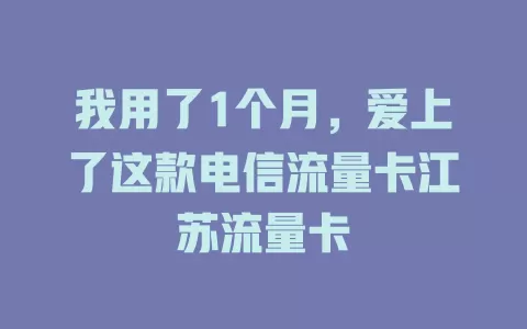 我用了1个月，爱上了这款电信流量卡江苏流量卡