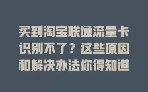 买到淘宝联通流量卡识别不了？这些原因和解决办法你得知道