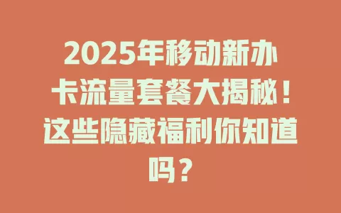 2025年移动新办卡流量套餐大揭秘！这些隐藏福利你知道吗？