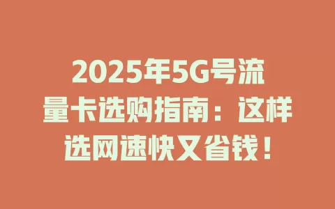 2025年5G号流量卡选购指南：这样选网速快又省钱！