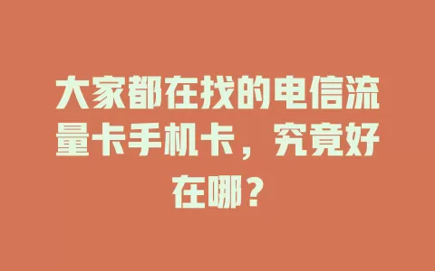 大家都在找的电信流量卡手机卡，究竟好在哪？