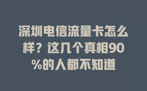 深圳电信流量卡怎么样？这几个真相90%的人都不知道