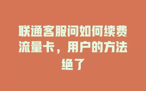 联通客服问如何续费流量卡，用户的方法绝了