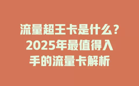 流量超王卡是什么？2025年最值得入手的流量卡解析