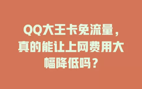 QQ大王卡免流量，真的能让上网费用大幅降低吗？