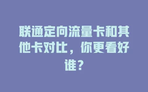 联通定向流量卡和其他卡对比,你更看好谁?