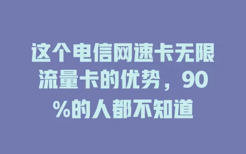 这个电信网速卡无限流量卡的优势，90%的人都不知道