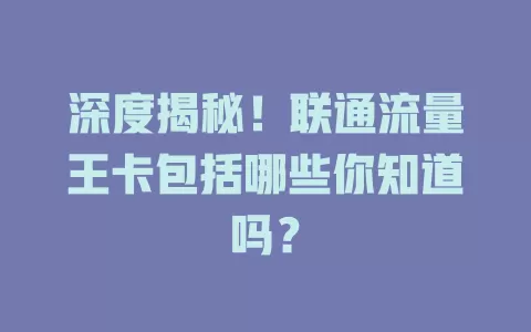 深度揭秘!联通流量王卡包括哪些你知道吗?